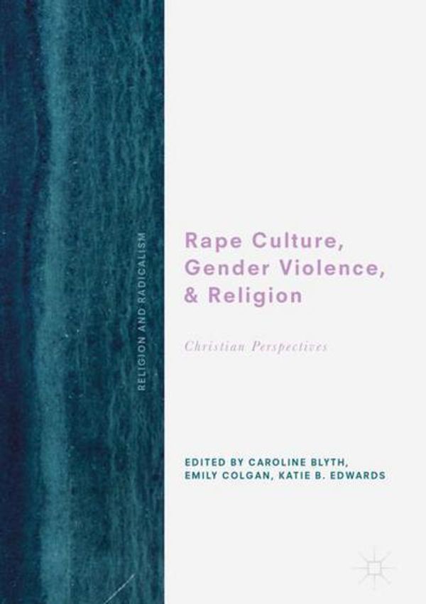 Cover Art for 9783319726847, Rape Culture, Gender Violence, and Religion: Christian Perspectives (Religion and Radicalism) by Caroline Blyth, Emily Colgan, Katie B. Edwards