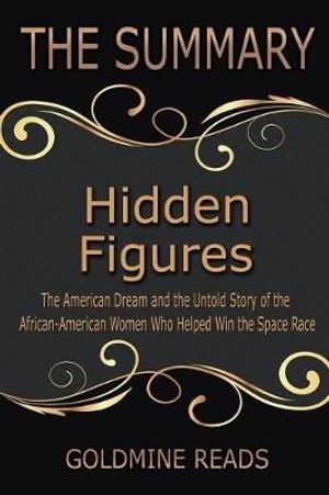 Cover Art for 9781546889144, The Summary of Hidden FiguresBased on the Book by Margot Lee Shetterly: The ... by Goldmine Reads