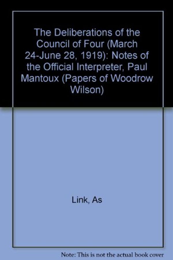 Cover Art for 9780691047935, The Deliberations of the Council of Four (March 24-June 28, 1919): Notes of the Official Interpreter, Paul Mantoux (Papers of Woodrow Wilson) by As Link