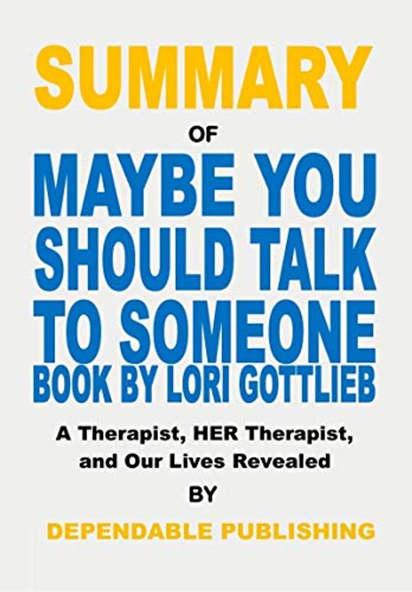 Cover Art for B07SFK11LJ, Summary of Maybe You Should Talk to Someone Book by Lori Gottlieb: A Therapist, Her Therapist, and Our Lives Revealed by Dependable Publishing