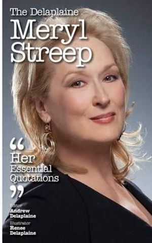 Cover Art for 9781506168739, The Delaplaine Meryl Streep - Her Essential Quotations (Delaplaine Essential Quotations) by Andrew Delaplaine