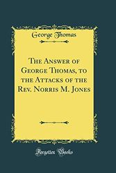 Cover Art for 9780265736999, The Answer of George Thomas, to the Attacks of the Rev. Norris M. Jones (Classic Reprint) by George Thomas