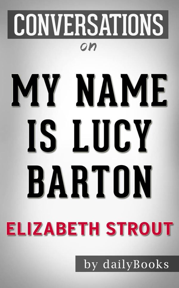 Cover Art for 1230001282931, My Name Is Lucy Barton: A Novel By Elizabeth Strout Conversation Starters by dailyBooks