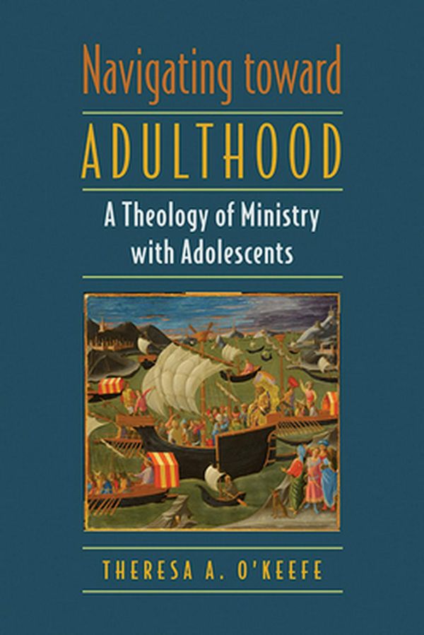 Cover Art for 9780809153985, Navigating toward AdulthoodA Theology of Ministry with Adolescents by Theresa A. O'Keefe