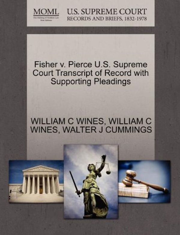 Cover Art for 9781270418924, Fisher V. Pierce U.S. Supreme Court Transcript of Record with Supporting Pleadings by William C. Wines, William C. Wines, Walter J. Cummings