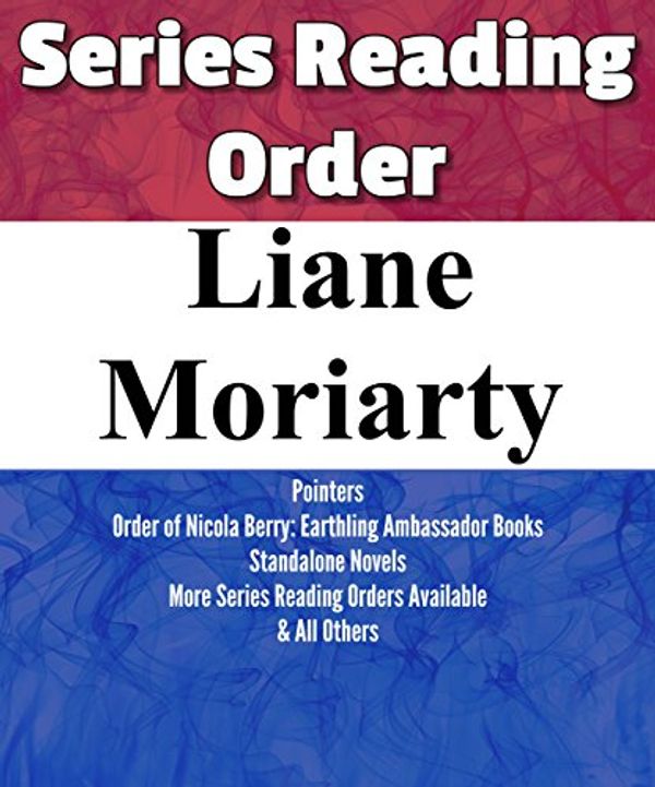 Cover Art for B01M59WOL1, LIANE MORIARTY: SERIES READING ORDER: ORDER OF NICOLA BERRY: EARTHLING AMBASSADOR BOOKS & ALL OTHER STANDALONE NOVELS BY LIANE MORIARTY by List Series