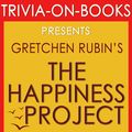 Cover Art for 9781524226992, The Happiness Project: Or, Why I Spent a Year Trying to Sing in the Morning, Clean My Closets, Fight Right, Read Aristotle, and Generally Have More Fun by Gretchen Rubin (Trivia-On-Books) by Trivion Books