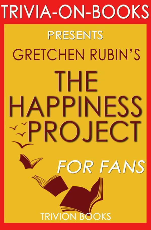 Cover Art for 9781524226992, The Happiness Project: Or, Why I Spent a Year Trying to Sing in the Morning, Clean My Closets, Fight Right, Read Aristotle, and Generally Have More Fun by Gretchen Rubin (Trivia-On-Books) by Trivion Books