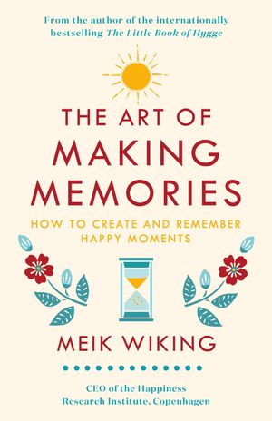 Cover Art for 9780241376058, The Art of Making Memories: How to Create and Remember Happy Moments by Meik Wiking