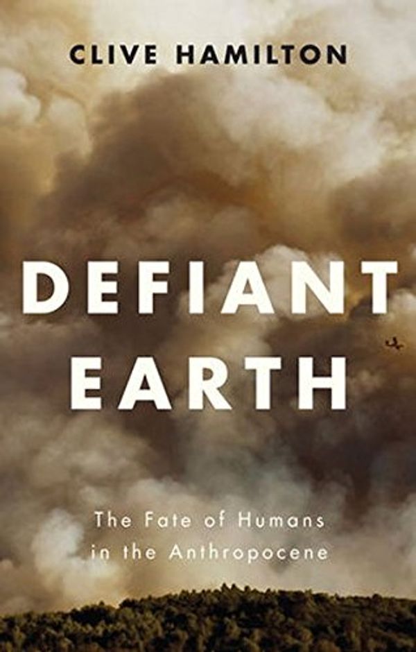 Cover Art for 9781509519743, Defiant EarthThe Fate of Humans in the Anthropocene by Clive Hamilton