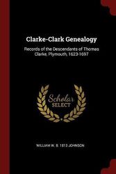 Cover Art for 9781375791342, Clarke-Clark Genealogy: Records of the Descendants of Thomas Clarke, Plymouth, 1623-1697 by William W. b. 1813 Johnson