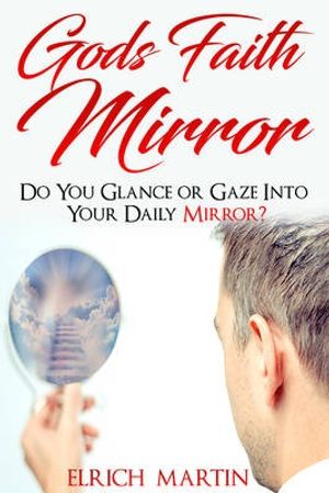 Cover Art for 9781684110391, God S Faith Mirror: Do You Glance or Gaze Into Your Daily Mirror? by Elrich Martin