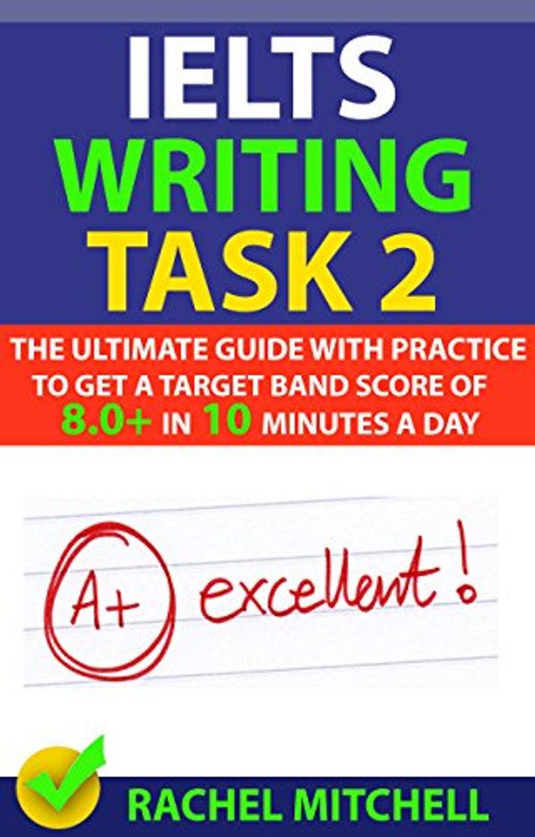 Cover Art for B075DGF5QF, IELTS Writing Task 2: The Ultimate Guide with Practice to Get a Target Band Score of 8.0+ In 10 Minutes a Day by Rachel Mitchell