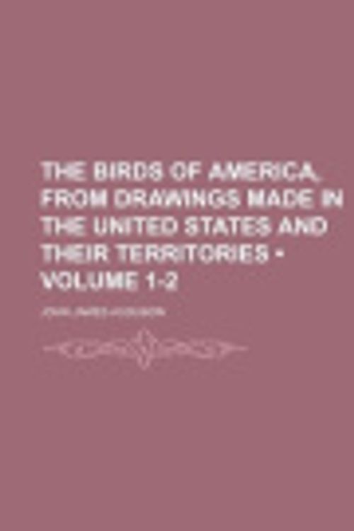 Cover Art for 9781235359033, The Birds of America, from Drawings Made in the United States and Their Territories (Volume 1-2) by John James Audubon