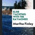 Cover Art for 9780649573004, Elsie Yachting with the Raymonds by Martha Finley