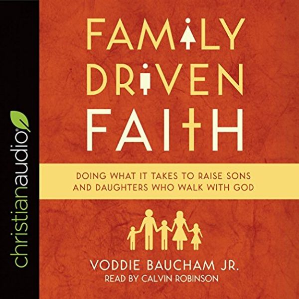Cover Art for 9781545905463, Family Driven Faith: Doing What It Takes to Raise Sons and Daughters Who Walk With God by Calvin Robinson