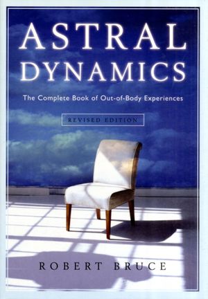 Cover Art for 9781571746160, Astral Dynamics: The Complete Book of Out-Of-Body Experiences by Robert Bruce