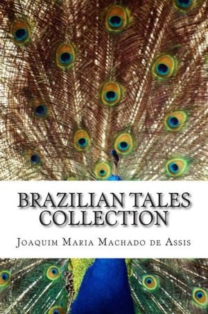 Cover Art for 9781500403089, Brazilian Tales Collection by Machado Assis, Joaquim De Maria, E Albuquerque, José Medeiros, Coelho Netto, Carmen Dolores