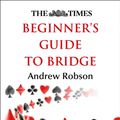 Cover Art for 9780008130947, The Times Beginner's Guide to Bridge by Andrew Robson