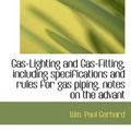 Cover Art for 9781117319469, Gas-Lighting and Gas-Fitting, Including Specifications and Rules for Gas Piping, Notes on the Advant by Wm Paul Gerhard