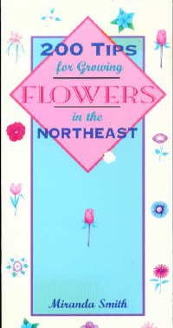 Cover Art for 9781556522512, 200 Tips for Growing Flowers in the Northeast by Miranda Smith