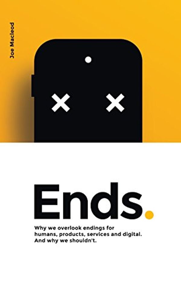 Cover Art for B0753V3YFX, Ends.: Why we overlook endings for humans, products, services and digital. And why we shouldn’t. by Joe Macleod