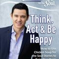 Cover Art for 9781611599794, Chicken Soup for the Soul: Think, ACT & Be Happy: America's Go-To Psychologist Uses Chicken Soup for the Soul Stories to Show You How to Be Your Own Therapist by Amy Newmark