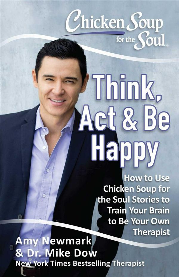 Cover Art for 9781611599794, Chicken Soup for the Soul: Think, ACT & Be Happy: America's Go-To Psychologist Uses Chicken Soup for the Soul Stories to Show You How to Be Your Own Therapist by Amy Newmark