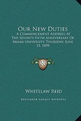 Cover Art for 9781169472488, Our New Duties: A Commencement Address at the Seventy-Fifth Anniversary of Miami University, Thursday, June 15, 1899 by Whitelaw Reid