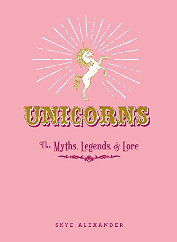 Cover Art for 0045079590533, Unicorns: The Myths, Legends, & Lore by Skye Alexander