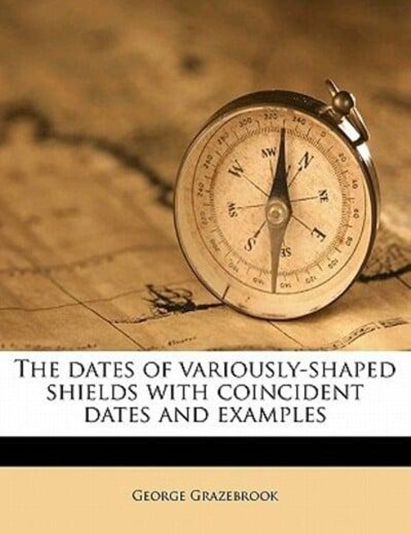 Cover Art for 9781177880329, The Dates of Variously-Shaped Shields with Coincident Dates and Examples by George Grazebrook
