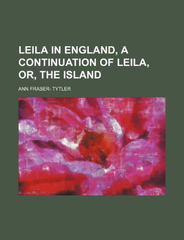 Cover Art for 9781150923746, Leila in England, a Continuation of Leil by Ann Fraser- Tytler