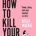 Cover Art for 9780008439408, How To Kill Your Family: Compulsive new fiction from the Sunday Times bestselling author of Jog On by Bella Mackie