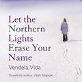 Cover Art for 9780857896216, Let the Northern Lights Erase Your Name by Vendela Vida