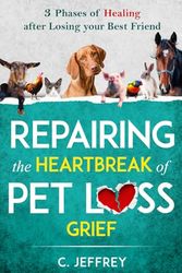 Cover Art for 9798425317742, Repairing the Heartbreak of Pet Loss Grief: 3 Phases of Healing after Losing Your Best Friend by Jeffrey, C.