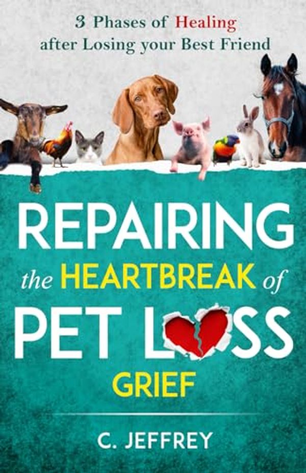 Cover Art for 9798425317742, Repairing the Heartbreak of Pet Loss Grief: 3 Phases of Healing after Losing Your Best Friend by Jeffrey, C.