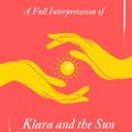 Cover Art for 9798521549948, A Full Interpretation of Klara and the Sun: The first novel by Kazuo Ishiguro since he was awarded the Nobel Prize in Literature by Zhen Yang