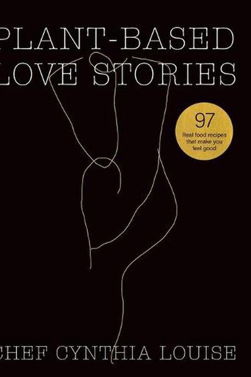 Cover Art for 9780645017809, Plant-Based Love Stories: 97 Real Food Recipes That Make You Feel Good by Chef Cynthia Louise