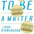 Cover Art for B01G196048, How to Be a Writer: Who smashes deadlines, crushes editors and lives in a solid gold hovercraft by John Birmingham
