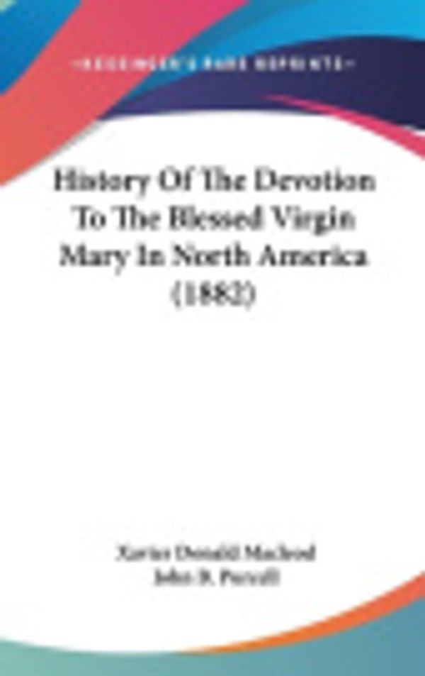 Cover Art for 9781436596428, History Of The Devotion To The Blessed Virgin Mary In North America (1882) by Xavier Donald Macleod