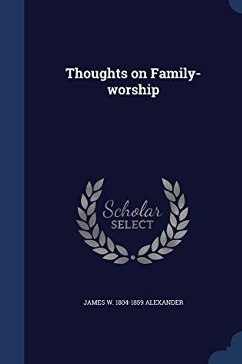 Cover Art for 9781296939908, Thoughts on Family-worship by James W. 1804-1859 Alexander