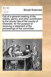 Cover Art for 9780699153898, Call of a General Meeting of the Nobility, Gentry, and Other Contributors to the County Rate of the County of Glocester, for the Purpose of Receiving a Statement of the Proceedings of the Committee by Multiple Contributors, See Notes