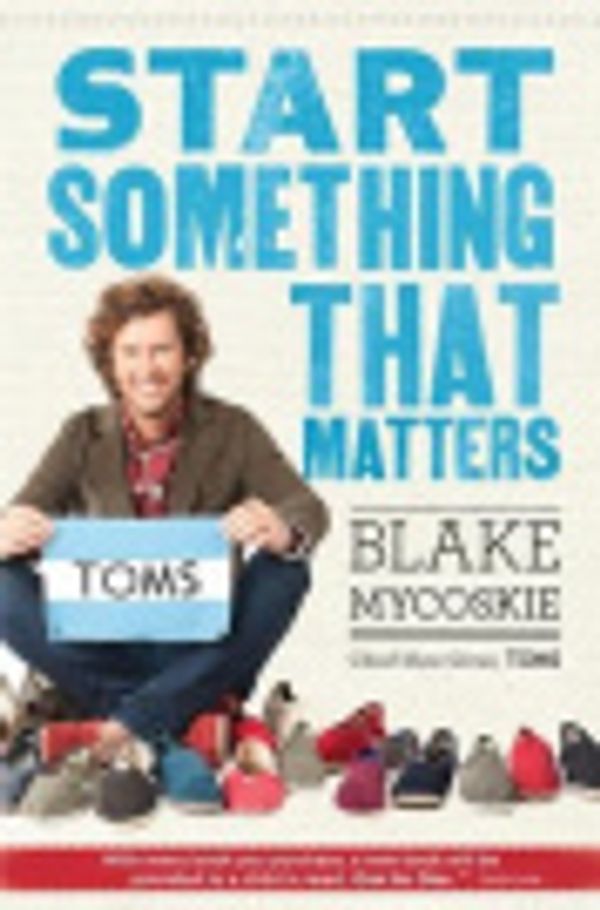 Cover Art for 9780307967169, Start Something That Matters by Blake Mycoskie, Blake, Blake Mycoskie