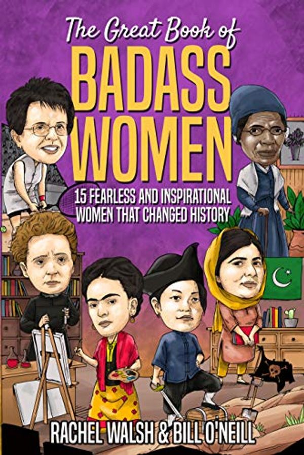 Cover Art for B08HHP8HDB, The Great Book of Badass Women: 15 Fearless and Inspirational Women that Changed History by Rachel Walsh, O'Neill, Bill