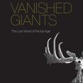 Cover Art for 9780226432847, Vanished Giants: The Lost World of the Ice Age by Anthony J. Stuart