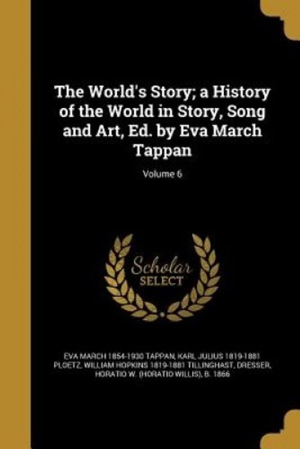 Cover Art for 9781371764050, The World's Story; a History of the World in Story, Song and Art, Ed. by Eva March Tappan; Volume 6 by Eva March-Tappan, Karl Julius-Ploetz, William Hopkins-Tillinghast