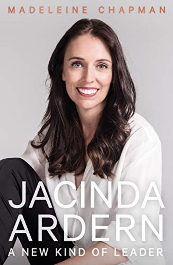 Cover Art for B07YBWP9S8, Jacinda Ardern: A New Kind of Leader by Madeleine Chapman