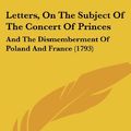 Cover Art for 9781437117257, Letters, On The Subject Of The Concert Of Princes: And The Dismemberment Of Poland And France (1793) by A Calm Observer, Benjamin Vaughan