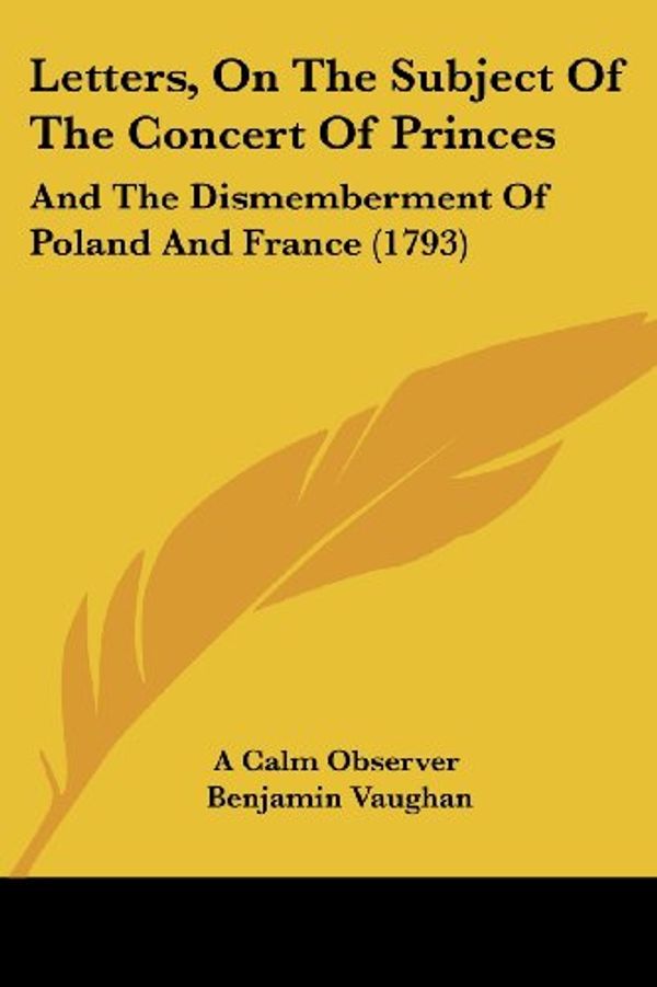 Cover Art for 9781437117257, Letters, On The Subject Of The Concert Of Princes: And The Dismemberment Of Poland And France (1793) by A Calm Observer, Benjamin Vaughan