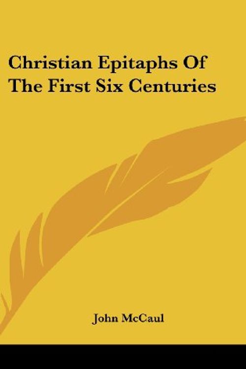 Cover Art for 9780548139011, Christian Epitaphs of the First Six Centuries by John McCaul